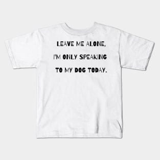 Leave me alone, I'm only speaking to my dog today. Kids T-Shirt